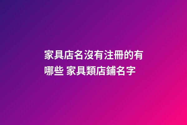 家具店名沒有注冊的有哪些 家具類店鋪名字-第1張-店鋪起名-玄機派